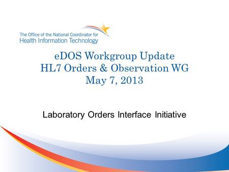 EDOS Workgroup Update HL7 Orders & Observation WG May 7, 2013 Laboratory Orders Interface Initiative.