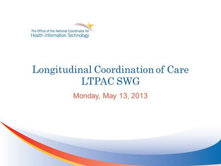 Longitudinal Coordination of Care LTPAC SWG Monday, May 13, 2013.