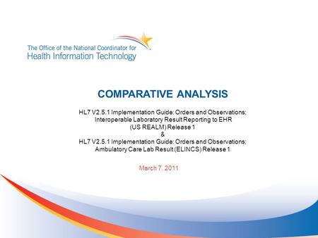 March 7, 2011 COMPARATIVE ANALYSIS HL7 V2.5.1 Implementation Guide: Orders and Observations; Interoperable Laboratory Result Reporting to EHR (US REALM)