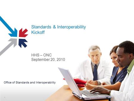 Standards & Interoperability Kickoff HHS – ONC September 20, 2010 Office of Standards and Interoperability 1.
