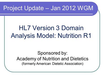 HL7 Version 3 Domain Analysis Model: Nutrition R1 Sponsored by: Academy of Nutrition and Dietetics (formerly American Dietetic Association) Project Update.