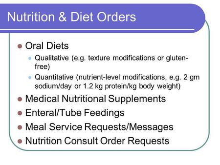 Nutrition & Diet Orders Oral Diets Qualitative (e.g. texture modifications or gluten- free) Quantitative (nutrient-level modifications, e.g. 2 gm sodium/day.