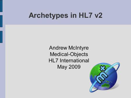 Archetypes in HL7 v2 Andrew McIntyre Medical-Objects HL7 International May 2009.