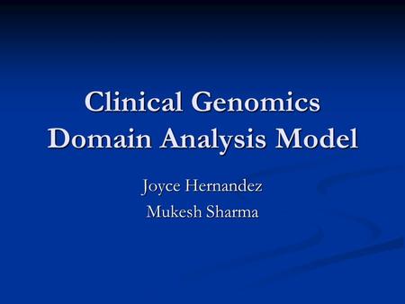 Clinical Genomics Domain Analysis Model Joyce Hernandez Mukesh Sharma.