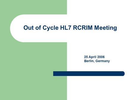 Out of Cycle HL7 RCRIM Meeting 25 April 2006 Berlin, Germany.