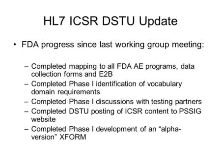 HL7 ICSR DSTU Update FDA progress since last working group meeting: –Completed mapping to all FDA AE programs, data collection forms and E2B –Completed.