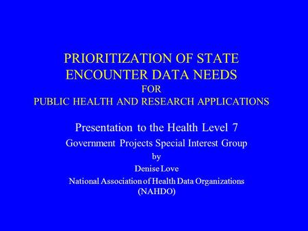 PRIORITIZATION OF STATE ENCOUNTER DATA NEEDS FOR PUBLIC HEALTH AND RESEARCH APPLICATIONS Presentation to the Health Level 7 Government Projects Special.