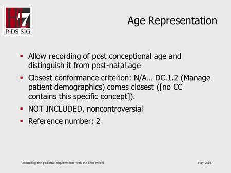 Reconciling the pediatric requirements with the EHR model May 2006 Age Representation Allow recording of post conceptional age and distinguish it from.