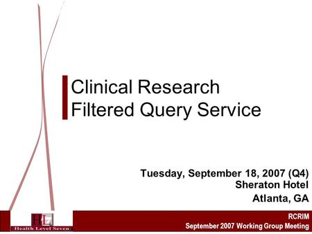 RCRIM September 2007 Working Group Meeting Clinical Research Filtered Query Service Tuesday, September 18, 2007 (Q4) Sheraton Hotel Atlanta, GA.