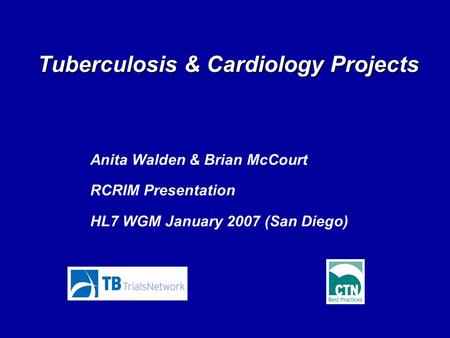 Tuberculosis & Cardiology Projects Anita Walden & Brian McCourt RCRIM Presentation HL7 WGM January 2007 (San Diego)
