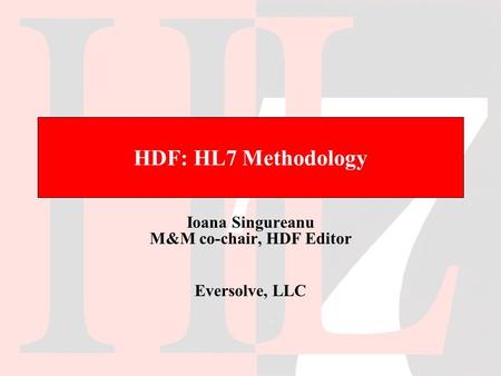 HDF: HL7 Methodology Ioana Singureanu M&M co-chair, HDF Editor Eversolve, LLC.