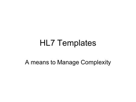HL7 Templates A means to Manage Complexity. Objectives What is an HL7 Template? What types of constraints can HL7 Templates define? What types of HL7.