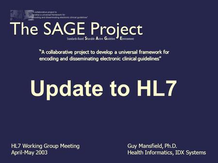 Update to HL7 HL7 Working Group Meeting April-May 2003 Guy Mansfield, Ph.D. Health Informatics, IDX Systems A collaborative project to develop a universal.