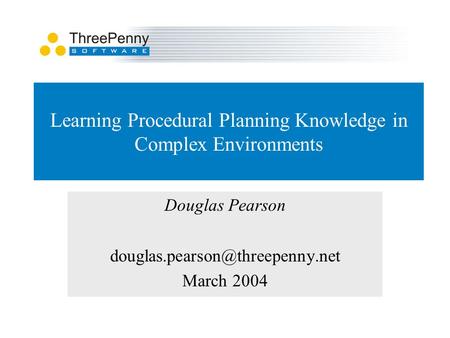 Learning Procedural Planning Knowledge in Complex Environments Douglas Pearson March 2004.