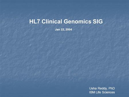 HL7 Clinical Genomics SIG Jan 22, 2004 Usha Reddy, PhD IBM Life Sciences.