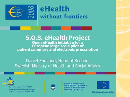 S.O.S. eHealth Project Open eHealth initiative for a European large scale pilot of patient summary and electronic prescription Daniel Forslund, Head of.