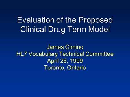 Evaluation of the Proposed Clinical Drug Term Model James Cimino HL7 Vocabulary Technical Committee April 26, 1999 Toronto, Ontario.