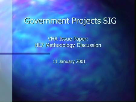 VHA Issue Paper: HL7 Methodology Discussion 11 January 2001 Government Projects SIG.