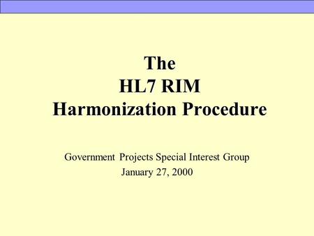 The HL7 RIM Harmonization Procedure Government Projects Special Interest Group January 27, 2000.