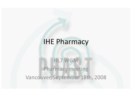IHE Pharmacy HL7 WGM Pharmacy meeting Vancouver, September 18th, 2008.