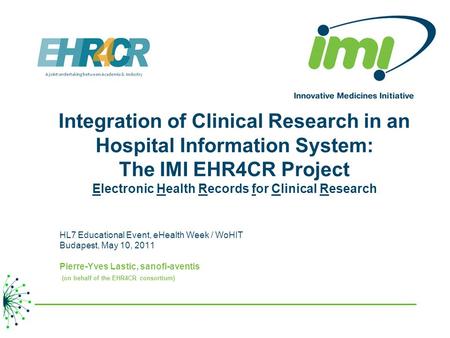 Integration of Clinical Research in an Hospital Information System: The IMI EHR4CR Project Electronic Health Records for Clinical Research HL7 Educational.