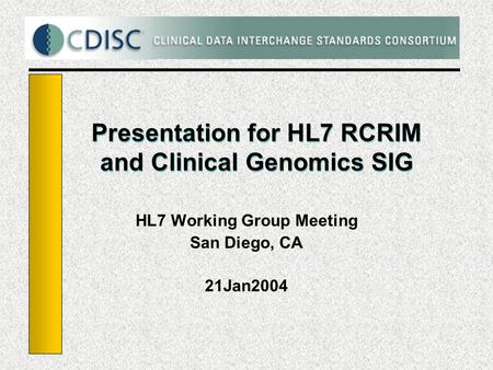 Presentation for HL7 RCRIM and Clinical Genomics SIG HL7 Working Group Meeting San Diego, CA 21Jan2004.