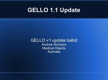 GELLO 1.1 Update GELLO v1 update ballot Andrew McIntyre Medical-Objects Australia.