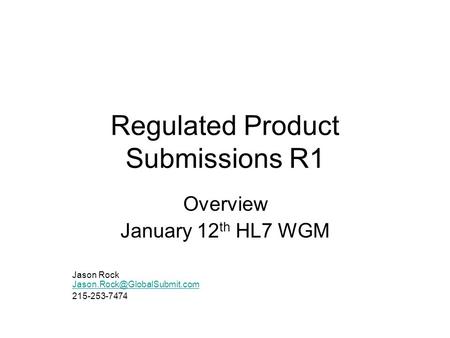 Regulated Product Submissions R1 Overview January 12 th HL7 WGM Jason Rock  215-253-7474.