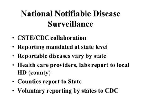 National Notifiable Disease Surveillance CSTE/CDC collaboration Reporting mandated at state level Reportable diseases vary by state Health care providers,