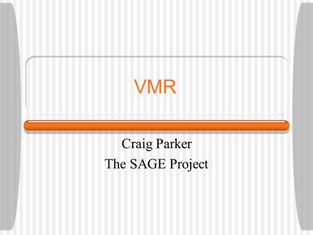 VMR Craig Parker The SAGE Project. VMR and SAGE Initial phases of adopting the VMR Need to apply VMR to a broader group of guidelines than it was originally.
