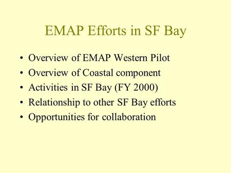 EMAP Efforts in SF Bay Overview of EMAP Western Pilot Overview of Coastal component Activities in SF Bay (FY 2000) Relationship to other SF Bay efforts.