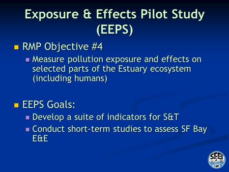 Exposure & Effects Pilot Study (EEPS) RMP Objective #4 RMP Objective #4 Measure pollution exposure and effects on selected parts of the Estuary ecosystem.