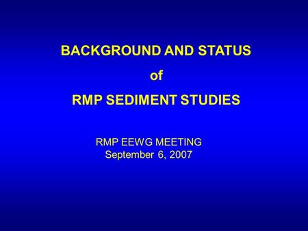 BACKGROUND AND STATUS of RMP SEDIMENT STUDIES RMP EEWG MEETING September 6, 2007.