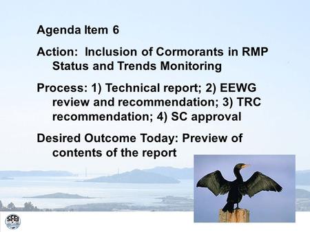 Agenda Item 6 Action: Inclusion of Cormorants in RMP Status and Trends Monitoring Process: 1) Technical report; 2) EEWG review and recommendation; 3) TRC.