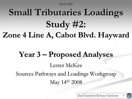 1 Small Tributaries Loadings Study #2: Zone 4 Line A, Cabot Blvd. Hayward Year 3 – Proposed Analyses Lester McKee Sources Pathways and Loadings Workgroup.