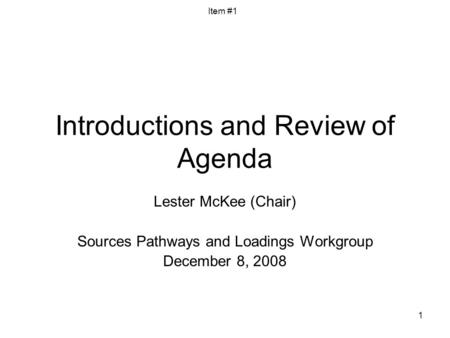 1 Introductions and Review of Agenda Lester McKee (Chair) Sources Pathways and Loadings Workgroup December 8, 2008 Item #1.