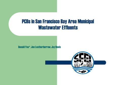 PCBs in San Francisco Bay Area Municipal Wastewater Effluents Donald Yee*, Jon Leatherbarrow, Jay Davis.
