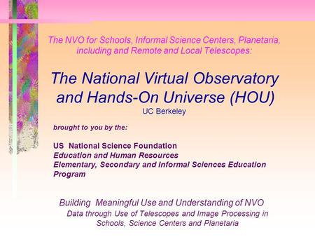 The NVO for Schools, Informal Science Centers, Planetaria, including and Remote and Local Telescopes: The National Virtual Observatory and Hands-On Universe.