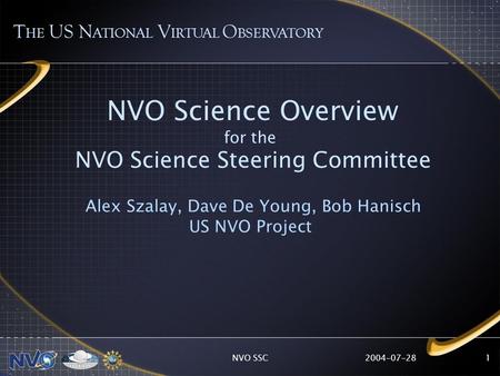 2004-07-28NVO SSC1 NVO Science Overview for the NVO Science Steering Committee Alex Szalay, Dave De Young, Bob Hanisch US NVO Project T HE US N ATIONAL.