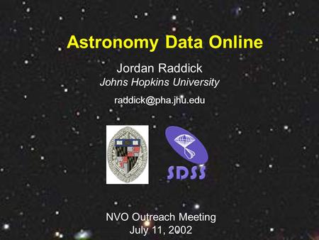 Astronomy Data Online NVO Outreach Meeting July 11, 2002 Jordan Raddick Johns Hopkins University
