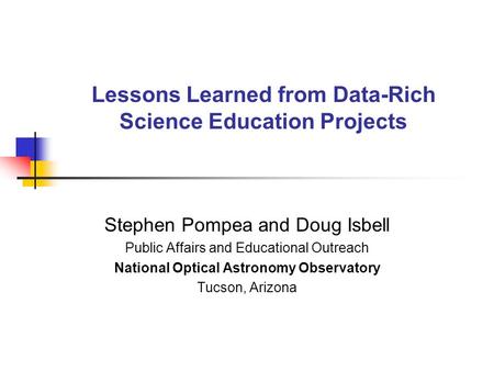 Lessons Learned from Data-Rich Science Education Projects Stephen Pompea and Doug Isbell Public Affairs and Educational Outreach National Optical Astronomy.