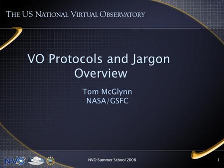 NVO Summer School 20081 VO Protocols and Jargon Overview Tom McGlynn NASA/GSFC T HE US N ATIONAL V IRTUAL O BSERVATORY.