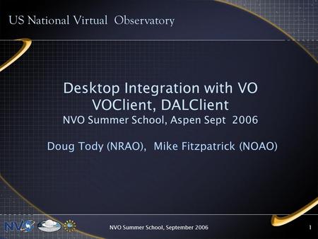 NVO Summer School, September 20061 Desktop Integration with VO VOClient, DALClient NVO Summer School, Aspen Sept 2006 Doug Tody (NRAO), Mike Fitzpatrick.