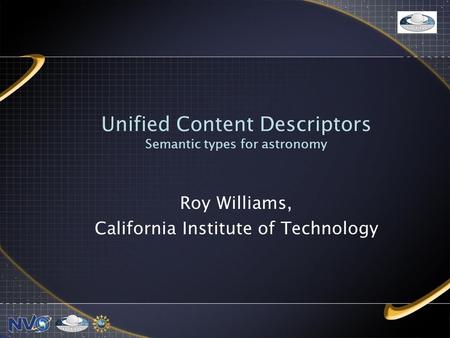 Unified Content Descriptors Semantic types for astronomy Roy Williams, California Institute of Technology.