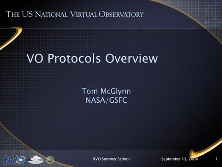 September 13, 2004NVO Summer School1 VO Protocols Overview Tom McGlynn NASA/GSFC T HE US N ATIONAL V IRTUAL O BSERVATORY.
