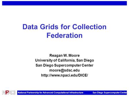 National Partnership for Advanced Computational Infrastructure San Diego Supercomputer Center Data Grids for Collection Federation Reagan W. Moore University.