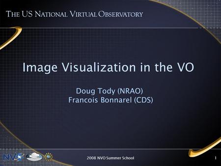 2008 NVO Summer School1 Image Visualization in the VO Doug Tody (NRAO) Francois Bonnarel (CDS) T HE US N ATIONAL V IRTUAL O BSERVATORY.