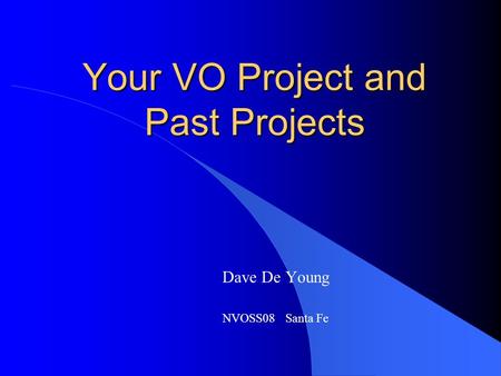 Your VO Project and Past Projects Dave De Young NVOSS08 Santa Fe.