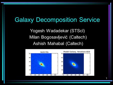 1 Galaxy Decomposition Service Yogesh Wadadekar (STScI) Milan Bogosavljević (Caltech) Ashish Mahabal (Caltech)