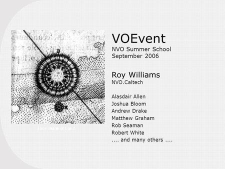 VOEvent NVO Summer School September 2006 Roy Williams NVO.Caltech Alasdair Allen Joshua Bloom Andrew Drake Matthew Graham Rob Seaman Robert White.... and.